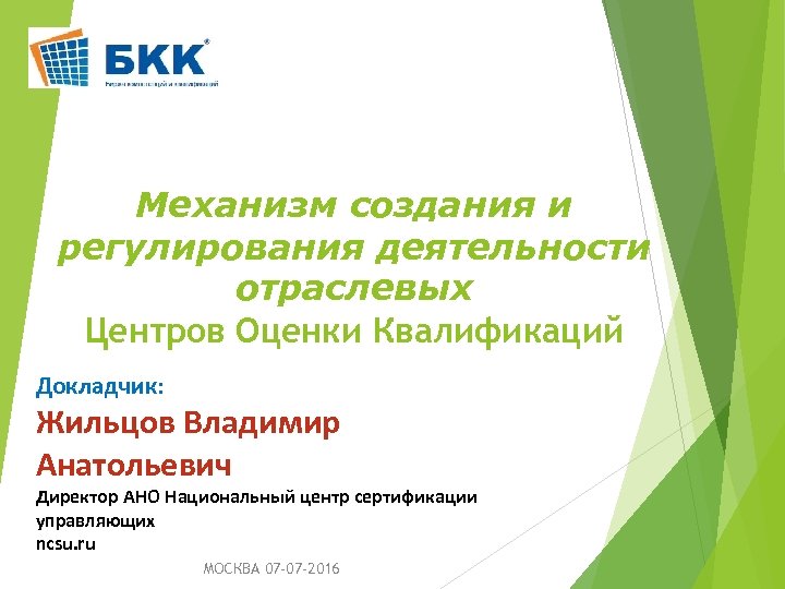 Механизм создания и регулирования деятельности отраслевых Центров Оценки Квалификаций Докладчик: Жильцов Владимир Анатольевич Директор