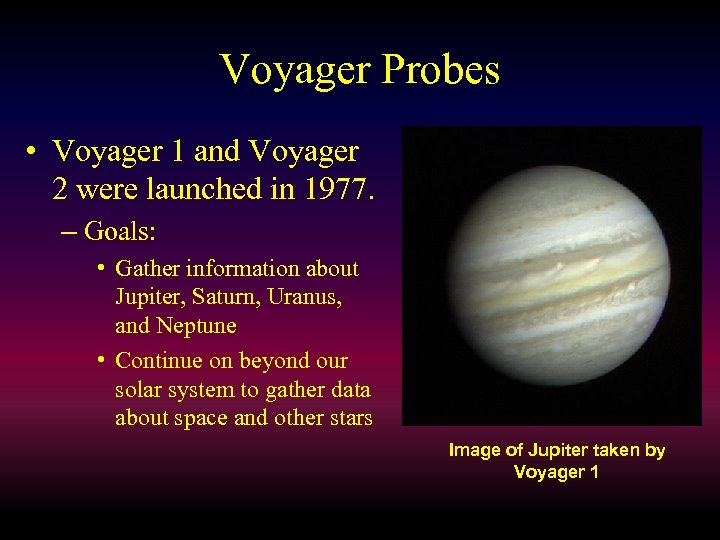 Voyager Probes • Voyager 1 and Voyager 2 were launched in 1977. – Goals: