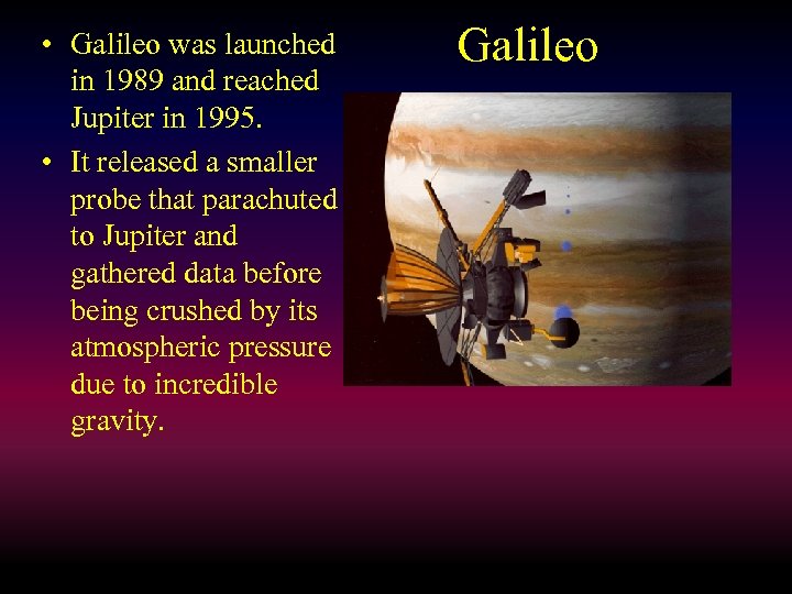 • Galileo was launched in 1989 and reached Jupiter in 1995. • It