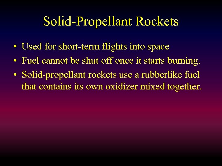 Solid-Propellant Rockets • Used for short-term flights into space • Fuel cannot be shut