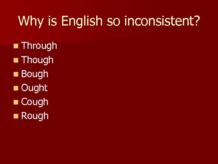 Why is English so inconsistent? n Through n Though n Bough n Ought n