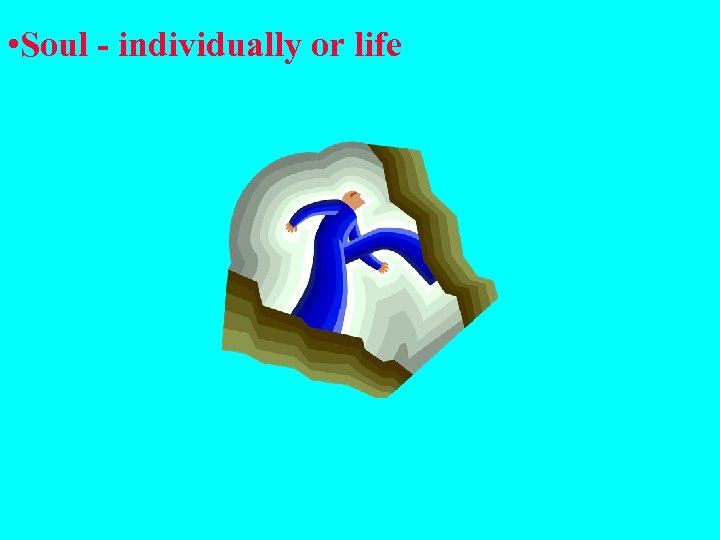  • Soul - individually or life 