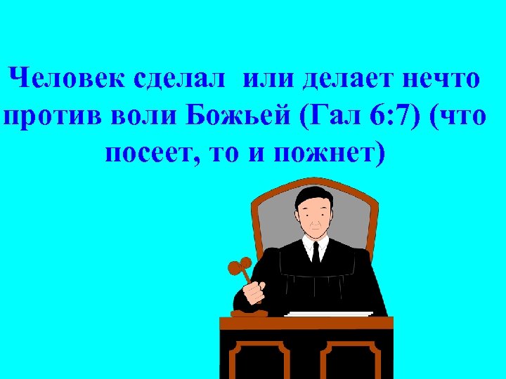 Человек сделал или делает нечто против воли Божьей (Гал 6: 7) (что посеет, то
