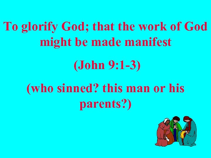 To glorify God; that the work of God might be made manifest (John 9: