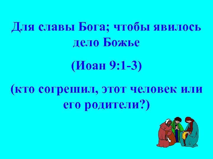 Для славы Бога; чтобы явилось дело Божье (Иоан 9: 1 -3) (кто согрешил, этот