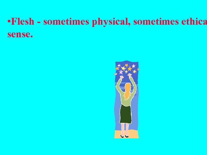  • Flesh - sometimes physical, sometimes ethica sense. 