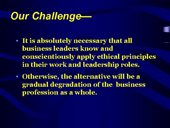 Our Challenge— • It is absolutely necessary that all business leaders know and conscientiously