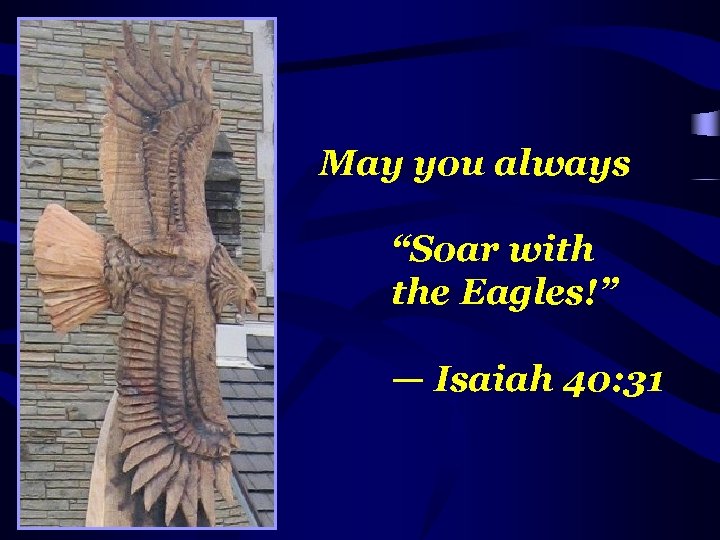 May you always “Soar with the Eagles!” — Isaiah 40: 31 