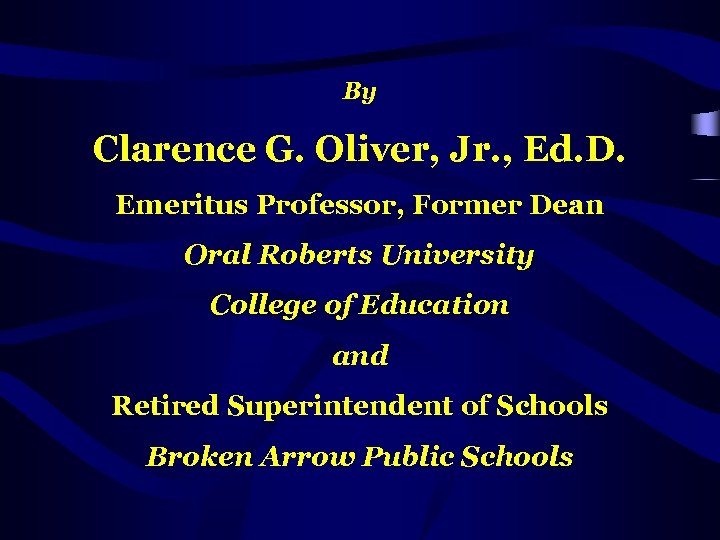 By Clarence G. Oliver, Jr. , Ed. D. Emeritus Professor, Former Dean Oral Roberts