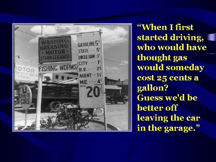 “When I first started driving, who would have thought gas would someday cost 25