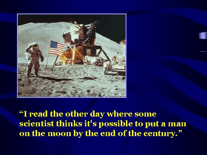 “I read the other day where some scientist thinks it's possible to put a