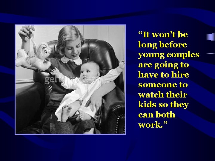 “It won't be long before young couples are going to have to hire someone