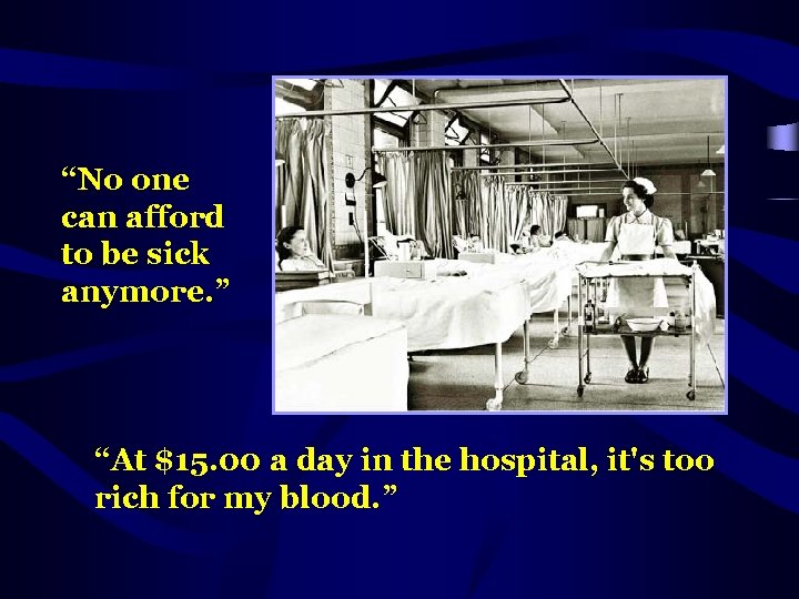 “No one can afford to be sick anymore. ” “At $15. 00 a day