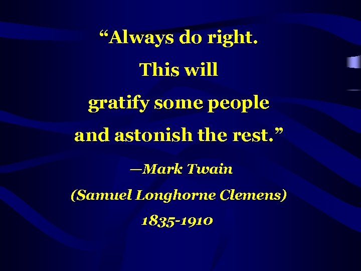 “Always do right. This will gratify some people and astonish the rest. ” —Mark