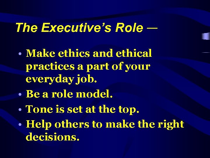 The Executive’s Role — • Make ethics and ethical practices a part of your