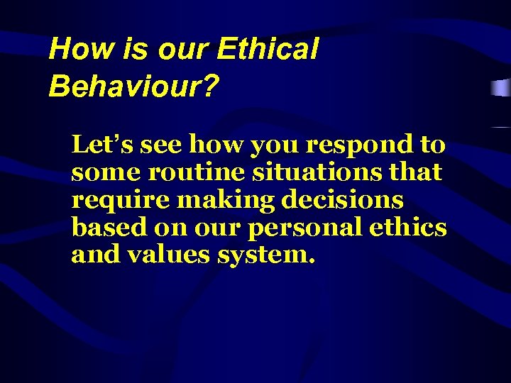 How is our Ethical Behaviour? Let’s see how you respond to some routine situations