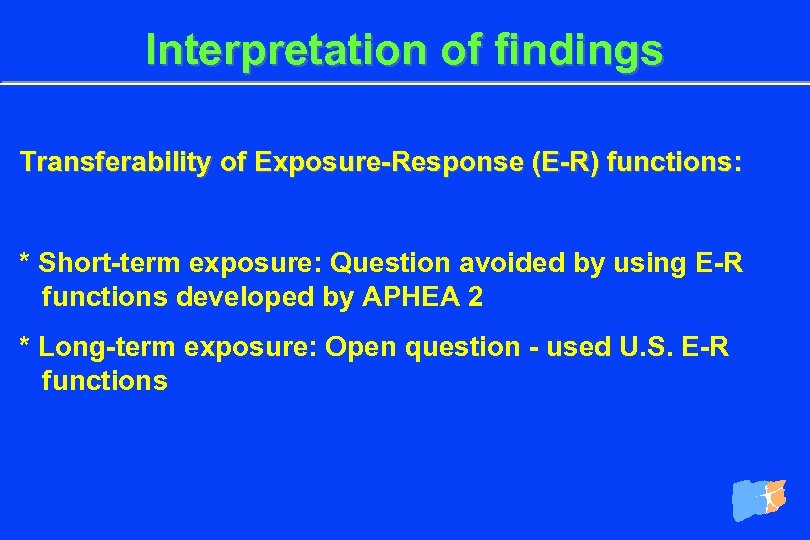 Interpretation of findings Transferability of Exposure-Response (E-R) functions: * Short-term exposure: Question avoided by
