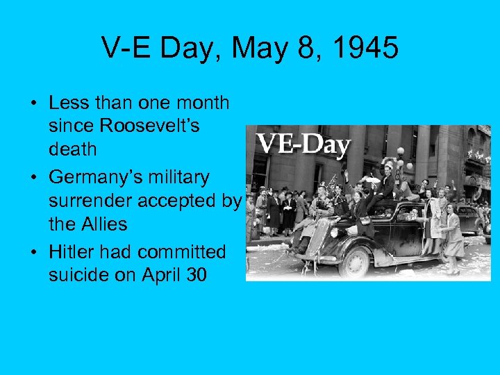V-E Day, May 8, 1945 • Less than one month since Roosevelt’s death •
