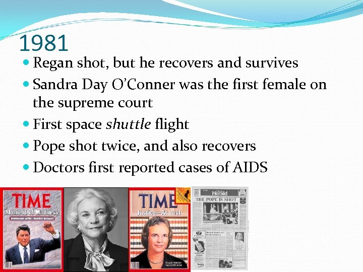 1981 Regan shot, but he recovers and survives Sandra Day O’Conner was the first