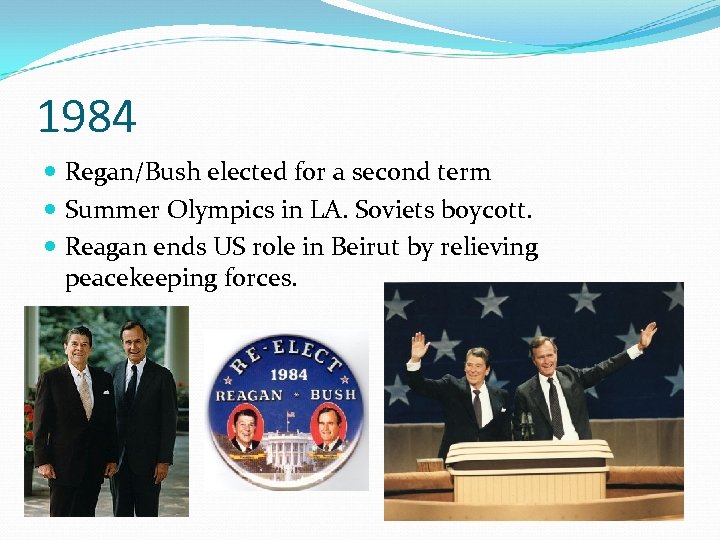 1984 Regan/Bush elected for a second term Summer Olympics in LA. Soviets boycott. Reagan