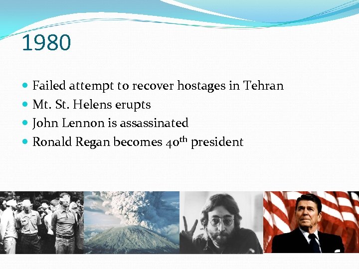 1980 Failed attempt to recover hostages in Tehran Mt. St. Helens erupts John Lennon