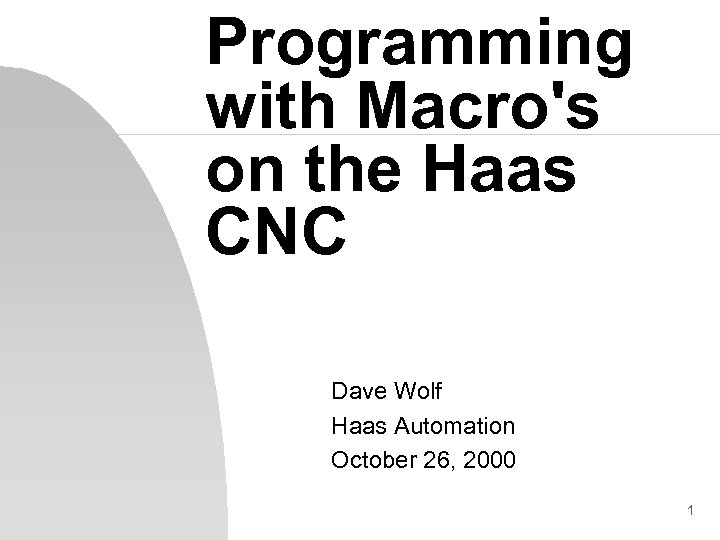 Programming with Macro's on the Haas CNC Dave Wolf Haas Automation October 26, 2000