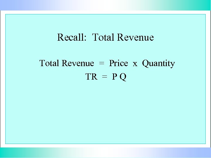 Recall: Total Revenue = Price x Quantity TR = P Q 
