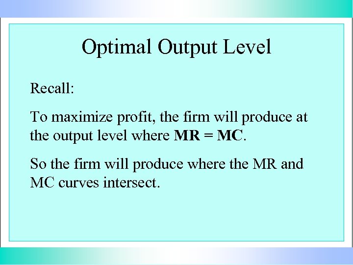 Optimal Output Level Recall: To maximize profit, the firm will produce at the output