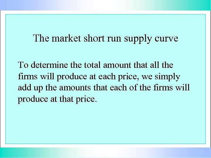 The market short run supply curve To determine the total amount that all the