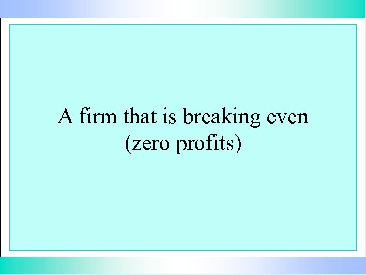 A firm that is breaking even (zero profits) 