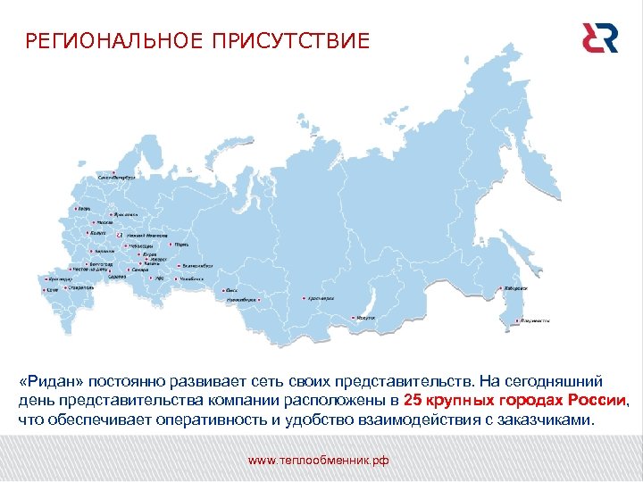 РЕГИОНАЛЬНОЕ ПРИСУТСТВИЕ «Ридан» постоянно развивает сеть своих представительств. На сегодняшний день представительства компании расположены