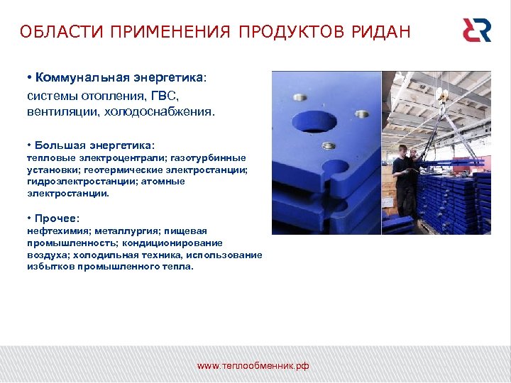 ОБЛАСТИ ПРИМЕНЕНИЯ ПРОДУКТОВ РИДАН • Коммунальная энергетика: системы отопления, ГВС, вентиляции, холодоснабжения. • Большая