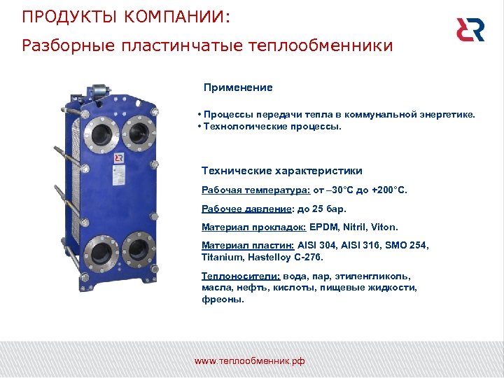 ПРОДУКТЫ КОМПАНИИ: Разборные пластинчатые теплообменники Применение • Процессы передачи тепла в коммунальной энергетике. •