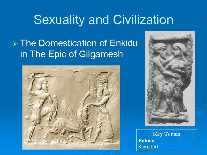Sexuality and Civilization Ø The Domestication of Enkidu in The Epic of Gilgamesh Key