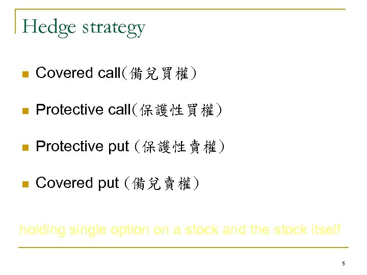 Hedge strategy n Covered call(備兌買權) n Protective call(保護性買權) n Protective put (保護性賣權) n Covered