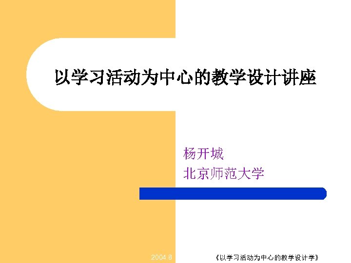 以学习活动为中心的教学设计讲座 杨开城 北京师范大学 2004. 8 《以学习活动为中心的教学设计学》 