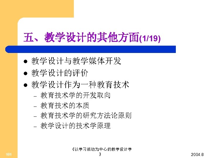 五、教学设计的其他方面(1/19) l l l 教学设计与教学媒体开发 教学设计的评价 教学设计作为一种教育技术 – – 101 教育技术学的开发取向 教育技术的本质 教育技术学的研究方法论原则 教学设计的技术学原理