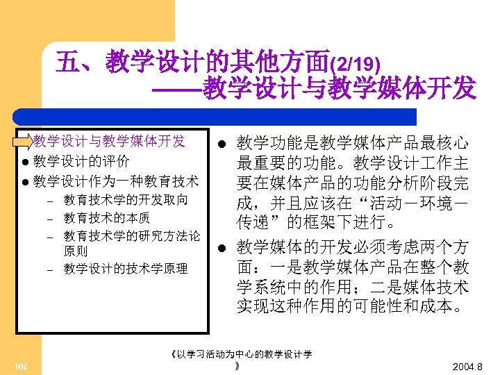 五、教学设计的其他方面(2/19) ——教学设计与教学媒体开发 l l 教学设计的评价 l 教学设计作为一种教育技术 – – 102 教育技术学的开发取向 教育技术的本质 教育技术学的研究方法论 原则