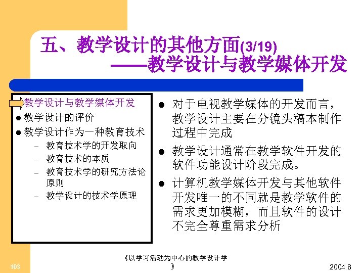 五、教学设计的其他方面(3/19) ——教学设计与教学媒体开发 l l 教学设计的评价 l 教学设计作为一种教育技术 – – 103 教育技术学的开发取向 教育技术的本质 教育技术学的研究方法论 原则