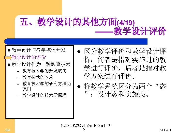 五、教学设计的其他方面(4/19) ——教学设计评价 l 教学设计与教学媒体开发 l 教学设计的评价 l l 教学设计作为一种教育技术 – – 104 教育技术学的开发取向 教育技术的本质