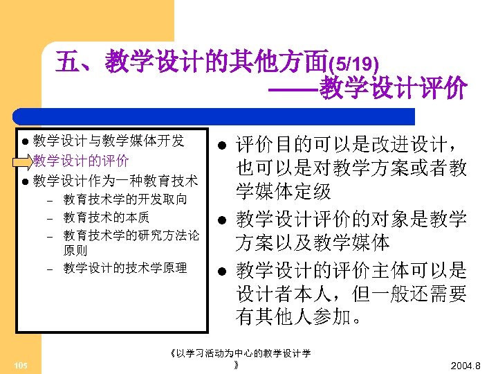 五、教学设计的其他方面(5/19) ——教学设计评价 l 教学设计与教学媒体开发 l 教学设计的评价 l l 教学设计作为一种教育技术 – – 105 教育技术学的开发取向 教育技术的本质