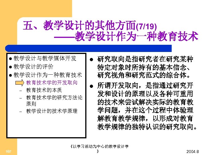 五、教学设计的其他方面(7/19) ——教学设计作为一种教育技术 l 教学设计与教学媒体开发 l l 教学设计的评价 l 教学设计作为一种教育技术 – – 107 教育技术学的开发取向 教育技术的本质