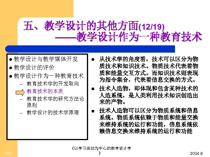 五、教学设计的其他方面(12/19) ——教学设计作为一种教育技术 l 教学设计与教学媒体开发 l l 教学设计的评价 l 教学设计作为一种教育技术 – – 112 教育技术学的开发取向 教育技术的本质