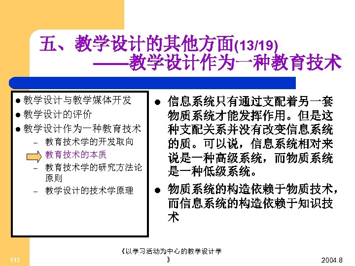 五、教学设计的其他方面(13/19) ——教学设计作为一种教育技术 l 教学设计与教学媒体开发 l l 教学设计的评价 l 教学设计作为一种教育技术 – – 113 教育技术学的开发取向 教育技术的本质