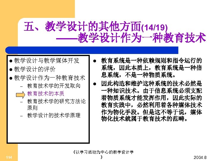 五、教学设计的其他方面(14/19) ——教学设计作为一种教育技术 l 教学设计与教学媒体开发 l l 教学设计的评价 l 教学设计作为一种教育技术 – – 114 教育技术学的开发取向 教育技术的本质