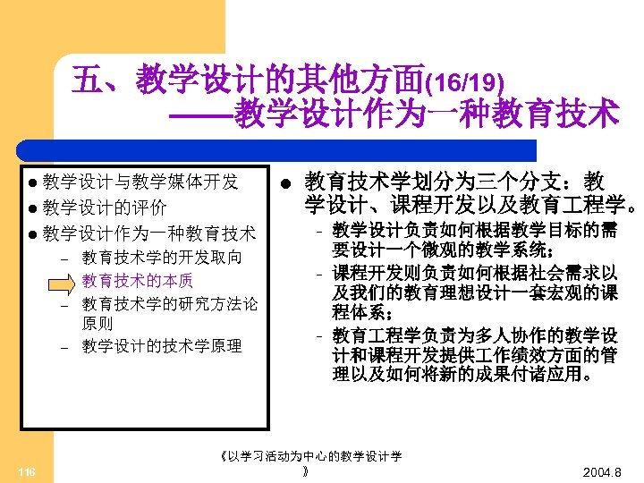 五、教学设计的其他方面(16/19) ——教学设计作为一种教育技术 l 教学设计与教学媒体开发 l 教学设计的评价 l 教学设计作为一种教育技术 – – 116 教育技术学的开发取向 教育技术的本质 教育技术学的研究方法论