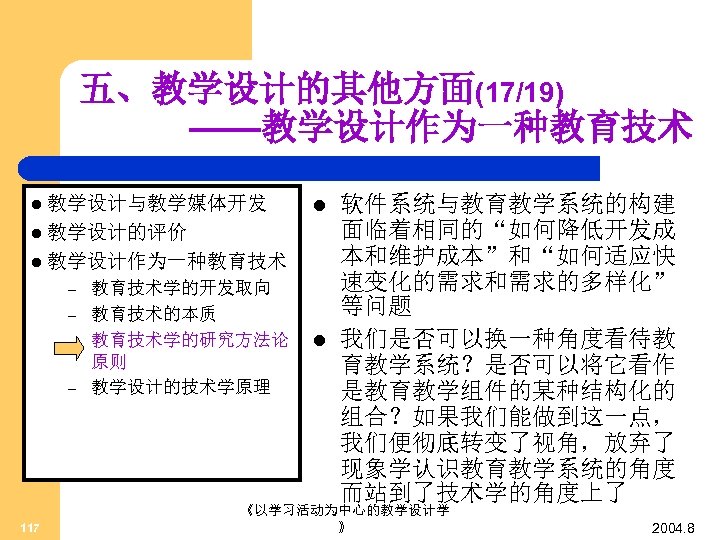 五、教学设计的其他方面(17/19) ——教学设计作为一种教育技术 l 教学设计与教学媒体开发 l l 教学设计的评价 l 教学设计作为一种教育技术 – – 117 教育技术学的开发取向 教育技术的本质