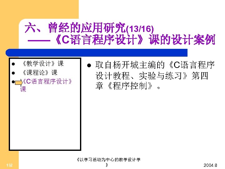 六、曾经的应用研究(13/16) ——《C语言程序设计》课的设计案例 l l l 132 《教学设计》课 《课程论》课 《C语言程序设计》 课 l 取自杨开城主编的《C语言程序 设计教程、实验与练习》第四 章《程序控制》。
