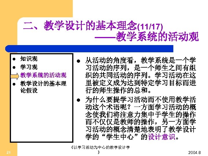 二、教学设计的基本理念(11/17) ——教学系统的活动观 l l 知识观 学习观 教学系统的活动观 教学设计的基本理 论假设 l l 21 从活动的角度看，教学系统是一个学 习活动的序列，是一个师生之间有组