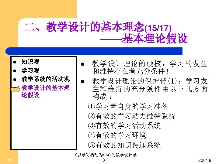 二、教学设计的基本理念(15/17) ——基本理论假设 l l 25 知识观 学习观 教学系统的活动观 教学设计的基本理 论假设 l l 教学设计理论的硬核：学习的发生 和维持存在着充分条件！